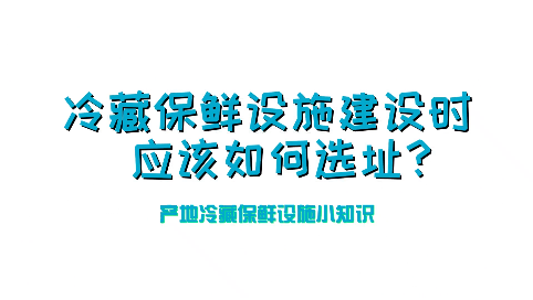 冷藏保鲜设施建设时应该如何选址？